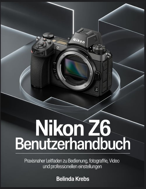 Nikon Z6 Benutzerhandbuch: Praxisnaher Leitfaden zu Bedienung, Fotografie, Video und professionellen Einstellungen, (Paperback)