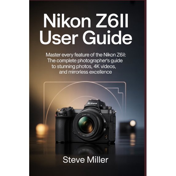 Nikon Z6II User Guide: Master Every Feature of the Nikon Z6II: The Complete Photographer's Guide to Stunning Photos, 4K , (Paperback)