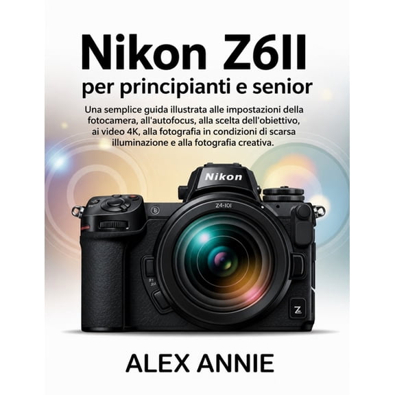 Nikon Z6II per principianti e senior: Una semplice guida illustrata alle impostazioni della fotocamera, all'autofocus, a, (Paperback)