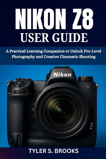 Nikon Z8 User Guide: A Practical Learning Companion to Unlock Pro-Level Photography and Creative Cinematic Shooting, (Paperback)
