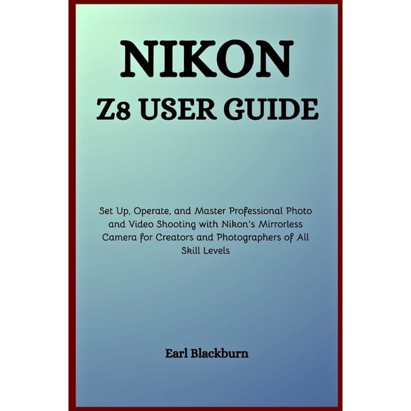 Nikon Z8 User Guide: Set Up, Operate, and Master Professional Photo and Video Shooting with Nikon's Mirrorless Camera fo, (Paperback)