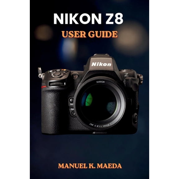 Nikon Z8 User Guide: Ultimate step by step manual for full frame mirrorless camera settings, autofocus, video, and pro t, (Paperback)