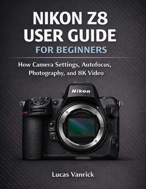 Z8 Reference Guide Nikon Z8 User Guide for Beginners: How Camera Settings, Autofocus ...