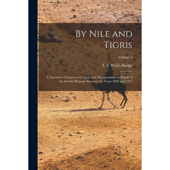 By Nile and Tigris: A Narrative of Journeys in Egypt and Mesopotamia on Behalf of the British Museum Between the Years 1886 and 1913; Volume 1 (Paperback)