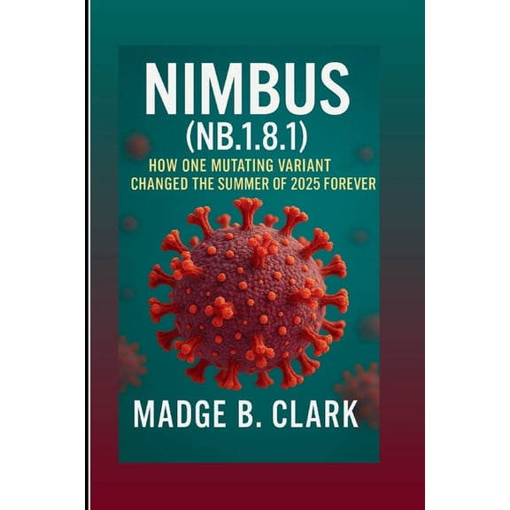 Nimbus (NB.1.8.1): How One Mutating Variant Changed the Summer of 2025 Forever, (Paperback)
