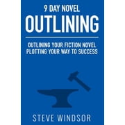 Nine Day Novel-outlining Outlining Your Fiction Novel; Plotting Your Way to Success