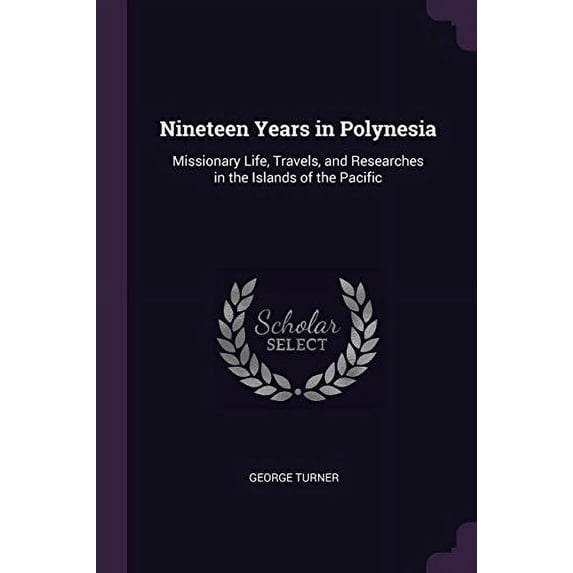 Nineteen Years in Polynesia: Missionary Life, Travels, and Researches in the Islands of the Pacific Paperback 137856345X 9781378563458 George Turner
