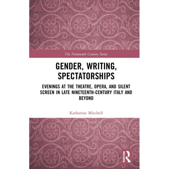 Nineteenth Century Gender, Writing, Spectatorships: Evenings at the Theatre, Opera, and Silent Screen in Late Nineteenth-Century Italy and , (Hardcover)