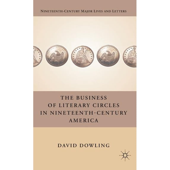 Nineteenth-Century Major Lives and Lette The Business of Literary Circles in Nineteenth-Century America, (Hardcover)