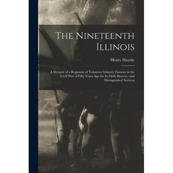 The Nineteenth Illinois; a Memoir of a Regiment of Volunteer Infantry Famous in the Civil War of Fifty Years ago for its Drill, Bravery, and Distinguished Services (Paperback)