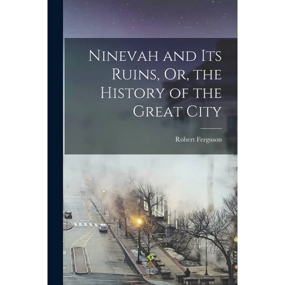 Ninevah and Its Ruins, Or, the History of the Great City (Paperback)