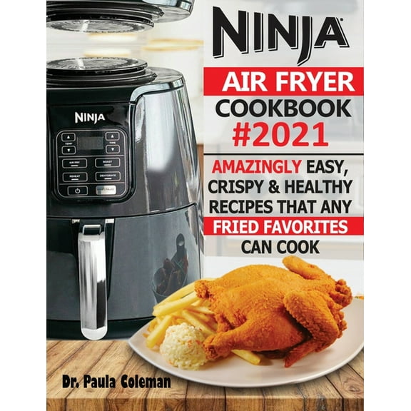 Ninja Air Fryer Cookbook #2021: Amazingly Easy, Crispy & Healthy Recipes That Any Fried Favorites Can Cook