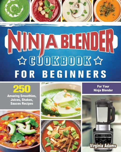 Ninja Blender Cookbook For Beginners 250 Amazing Smoothies, Juices