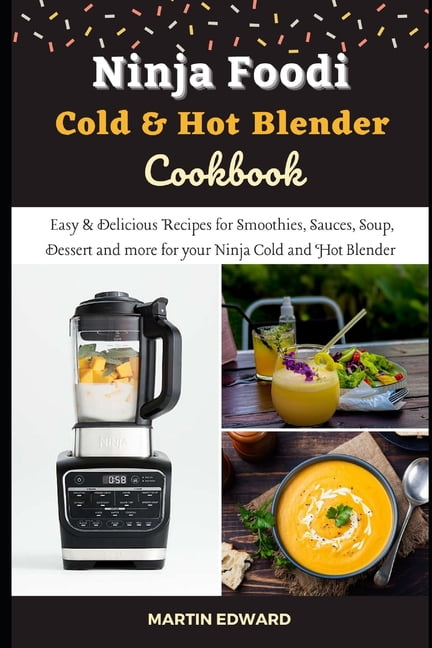 Ninja Foodi Cold & Hot Blender Cookbook: Easy & Delicious Recipes for  Smoothies, Sauces, Soup, Dessert and more for your Ninja Cold and Hot  Blender (Paperback) 