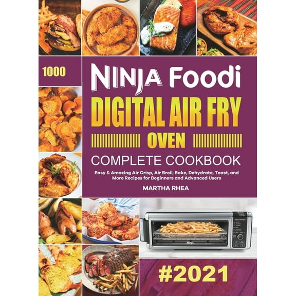 Ninja Foodi Digital Air Fry Oven Complete Cookbook: Easy & Amazing Air Crisp, Air Broil, Bake, Dehydrate, Toast, and, (Hardcover)