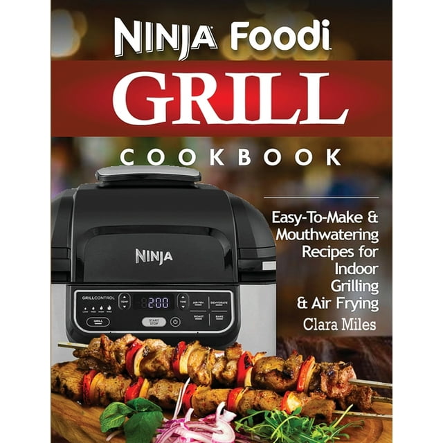 Ninja Foodi Grill Cookbook Easy To Make And Mouthwatering Recipes For Indoor Grilling And Air