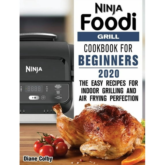 Ninja Foodi Grill Cookbook for Beginners 2020: The Easy Recipes for Indoor Grilling and Air Frying Perfection, (Hardcover)