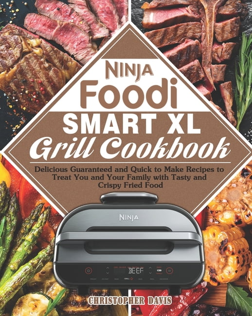Ninja Foodi Smart XL Grill Cookbook: Delicious Guaranteed and Quick to Make Recipes to Treat You and Your Family with Tasty and Crispy Fried Food [Book]