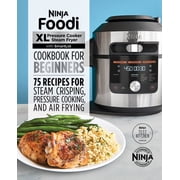Ninja Foodi XL Pressure Cooker Steam Fryer Cookbook for Beginners 75 Recipes for Steam Crisping Ninja Test Kitchen Approved Edition
