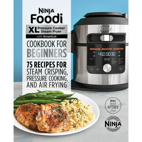 Ninja Foodi XL Pressure Cooker Steam Fryer Cookbook for Beginners 75 Recipes for Steam Crisping (Ninja Test Kitchen Approved Edition)