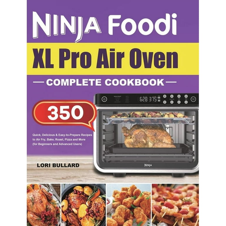 Ninja Foodi XL Pro Air Oven Complete Cookbook: Quick, Delicious & Easy-to-Prepare Recipes to Air Fry, Bake, Roast, Pizza and More (for Beginners and Advanced Users) [Book]