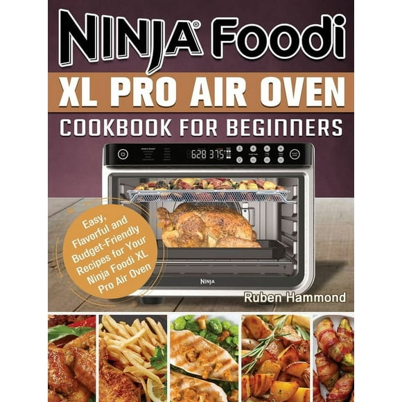 Ninja Foodi XL Pro Air Oven Cookbook For Beginners: Easy, Flavorful and Budget-Friendly Recipes for Your Ninja Foodi XL Pro Air Oven (Hardcover)