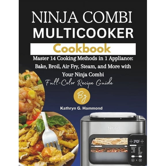 Ninja combi multicooker cookbook: Master 14 Cooking Methods in 1 Appliance: Bake, Broil, Air Fry, Steam, and More with Your Ninja Combi (Full-Color Recipe Guide!) (Paperback)
