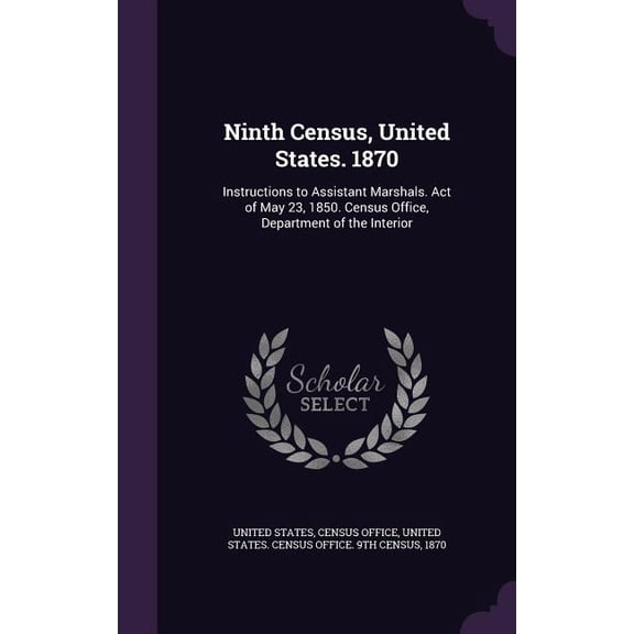Ninth Census, United States. 1870 : Instructions to Assistant Marshals. Act of May 23, 1850. Census Office, Department of the Interior (Hardcover)