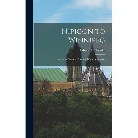 Nipigon to Winnipeg: a Canoe Voyage Through Western Ontario, (Hardcover)