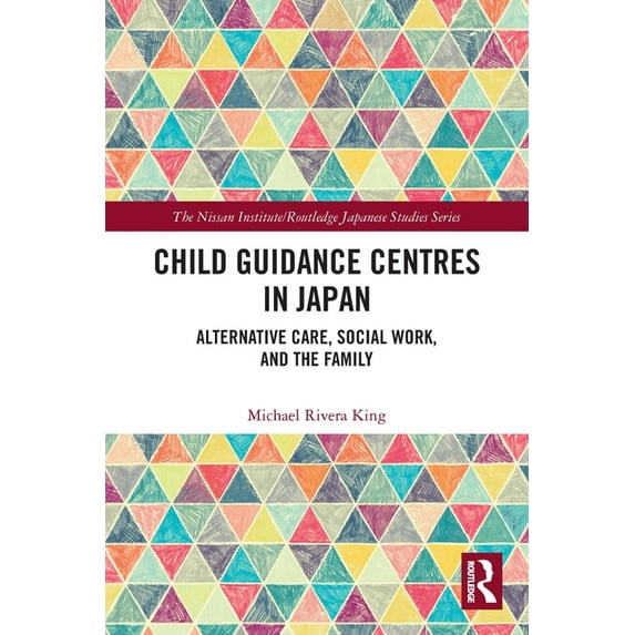 Nissan Institute/Routledge Japanese Stud Child Guidance Centres in Japan: Alternative Care, Social Work, and the Family, (Paperback)
