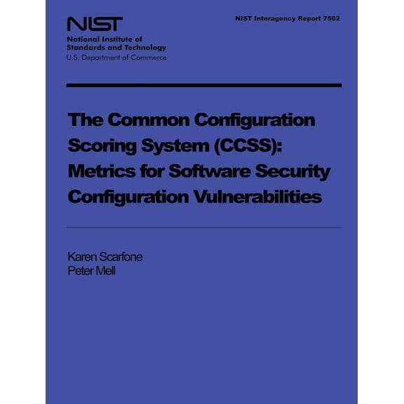 NIST Interagency Report 7502: The Common Configuration Scoring System: Metrics for Software Security Configuration Vulnerabilities (Paperback)