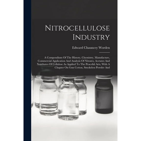 Nitrocellulose Industry: A Compendium Of The History, Chemistry, Manufacture, Commercial Application And Analysis Of Nitrates, Acetates And Xanthates Of Cellulose As Applied To The Peaceful Arts, With