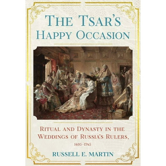 Niu Slavic, East European, and Eurasian  Tsar's Happy Occasion: Ritual and Dynasty in the Weddings of Russia's Rulers, 1495-1745, (Hardcover)