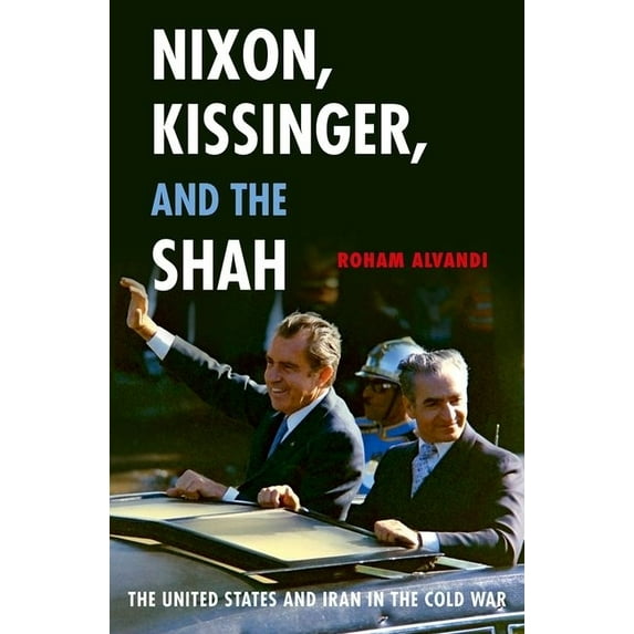 Nixon, Kissinger, and the Shah: The United States and Iran in the Cold War, (Paperback)