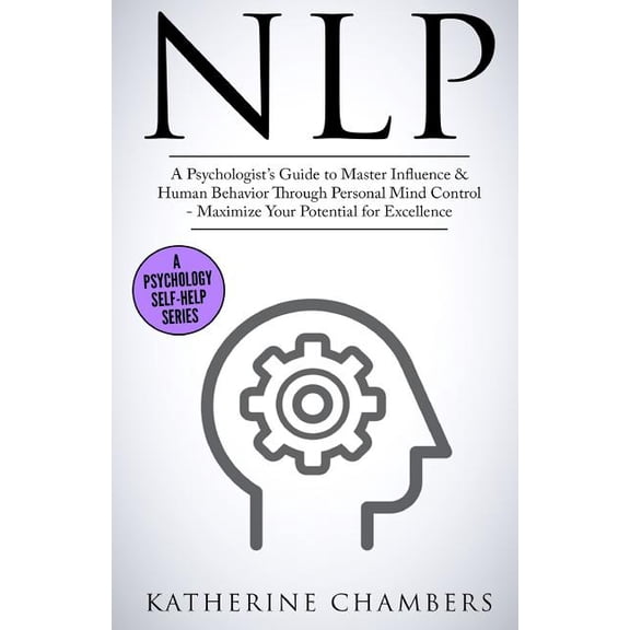 Psychology Self-Help Nlp: A Psychologist's Guide to Master Influence & Human Behavior Through Personal Mind Control - Maximize Your Potential, Book 2, (Paperback)