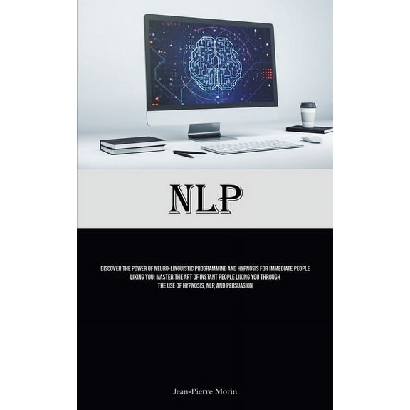 Nlp: Discover The Power Of Neuro-Linguistic Programming And Hypnosis For Immediate People Liking You: Master The Art Of , (Paperback)