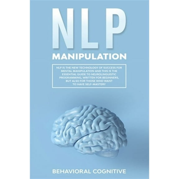 Nlp Manipulation: NLP is the new technology of success for mental manipulation and this is the essential guide to neurolinguistic progra