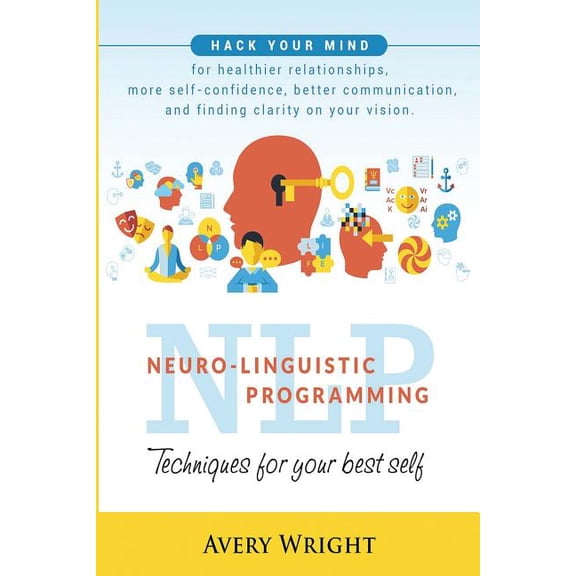 Nlp: Neuro-Linguistic Programming: Techniques for Your Best Self: Hack Your Mind for Healthier (Paperback) by Avery Wright