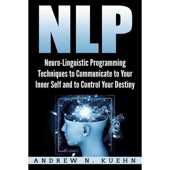 Nlp: Neuro-Linguistic Programming Techniques to Communicate to Your Inner Self a (Paperback) by Andrew N Kuehn