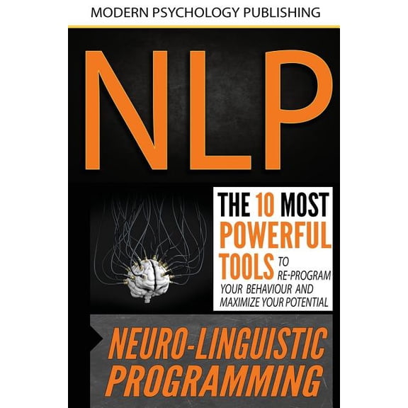 Nlp: Neuro Linguistic Programming: The 10 Most Powerful Tools to Re-Program Your Behavior and Maximize Your Potential