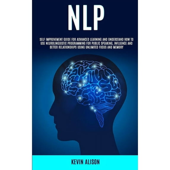 Nlp: Self Improvement Guide for Advanced Learning and Understand How to Use Neurolinguistic Programming for Public Speak, (Paperback)