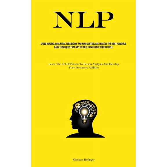 Nlp: Speed Reading, Subliminal Persuasion, And Mind Control Are Three Of The Most Powerful Dark Techniques That May Be U, (Paperback)