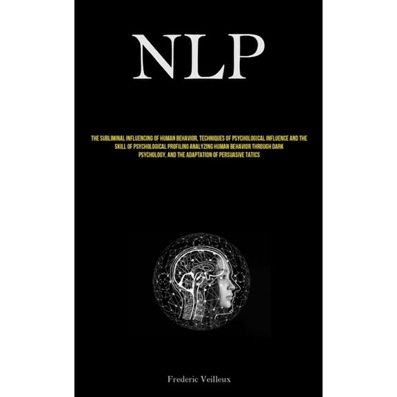Nlp: The Subliminal Influencing Of Human Behavior, Techniques Of Psychological Influence And The Skill Of Psychological , (Paperback)