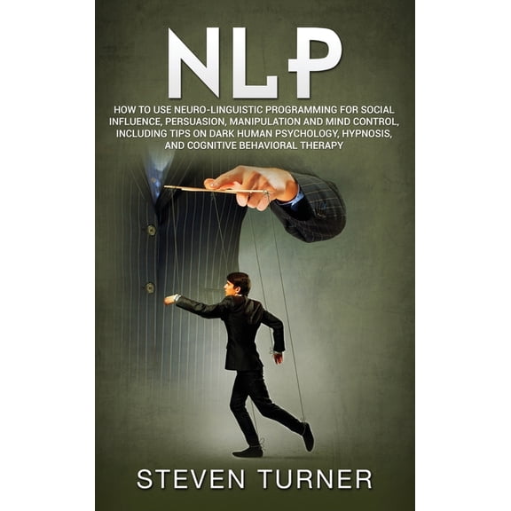 Nlp: How to Use Neuro-Linguistic Programming for Social Influence, Persuasion, Manipulation and Mind Control, Including , (Hardcover)