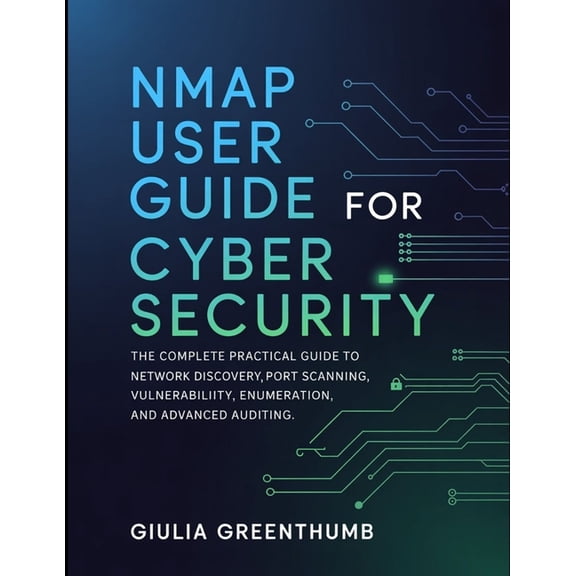 Nmap User Guide For Cyber Security: The Complete Practical Guide To Network Discovery, Port Scanning, Vulnerability Enum, (Paperback)
