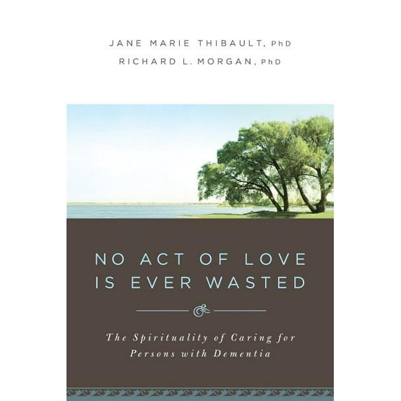 No Act of Love Is Ever Wasted: The Spirituality of Caring for Persons with Dementia, (Paperback)
