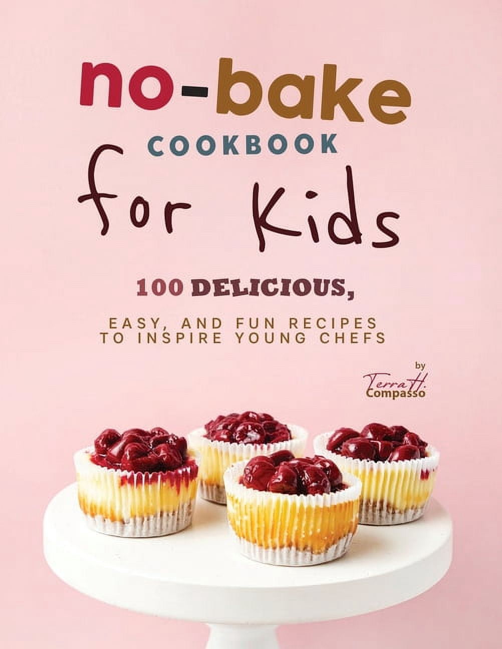 No-Bake Cookbook for Kids: 100 Delicious, Easy, and Fun Recipes to ...