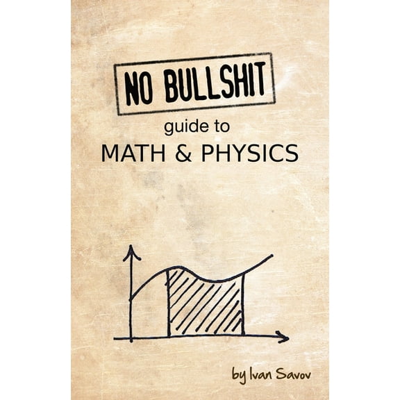 No Bullshit Guide To Math And Physics by Ivan Savov