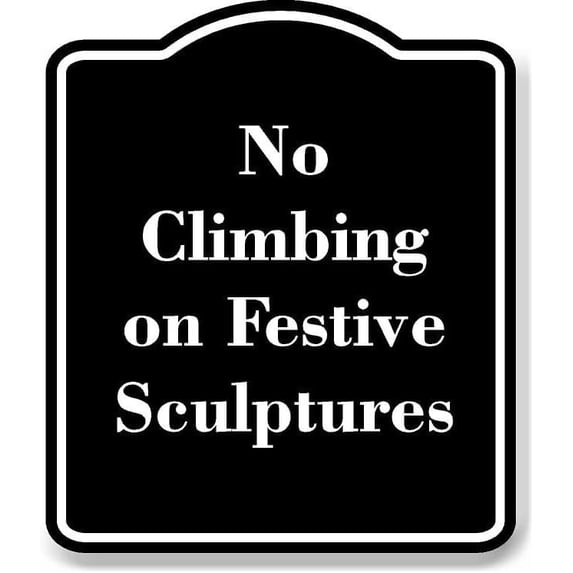 No Climbing on Festive Sculptures BLACK Aluminum Composite Sign 20''x24''
