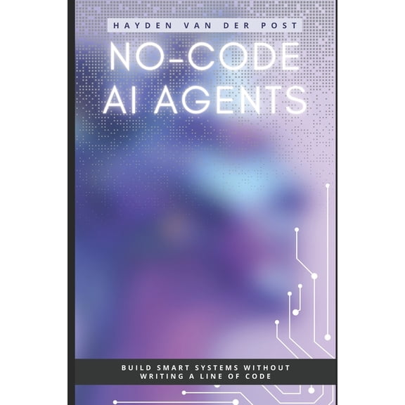 AI Agents No-Code AI Agents: Build Smart Systems Without Writing a Line of Code, Book 2, (Paperback)